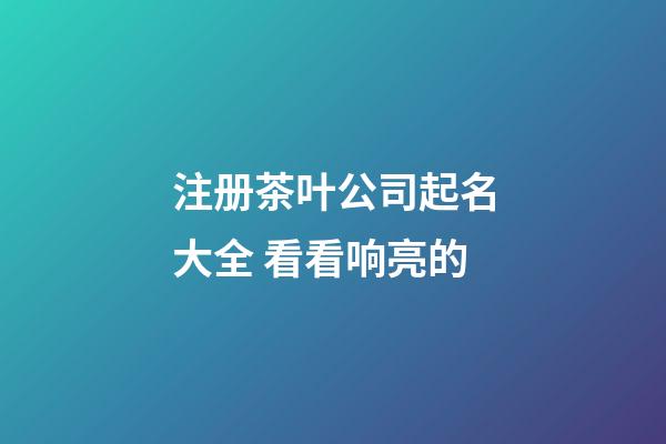 注册茶叶公司起名大全 看看响亮的-第1张-公司起名-玄机派